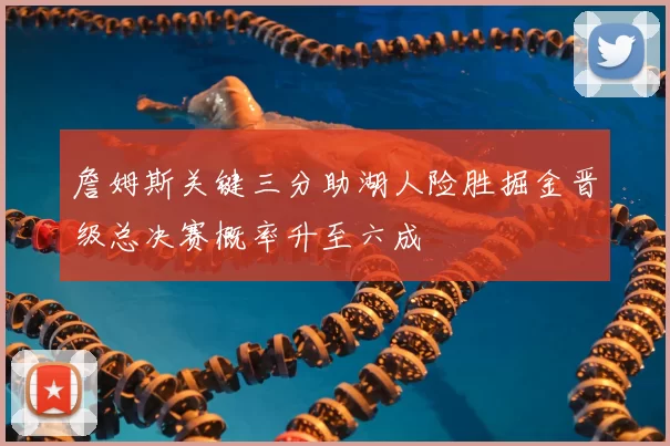 詹姆斯关键三分助湖人险胜掘金晋级总决赛概率升至六成