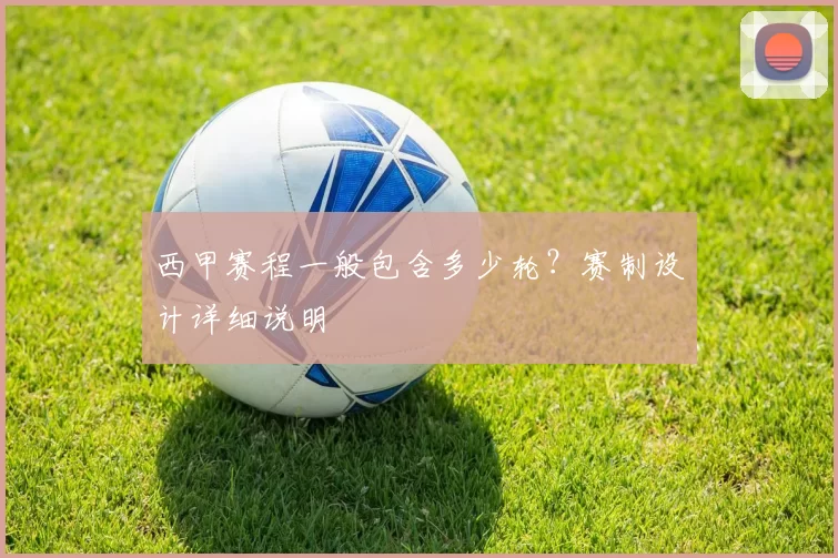 西甲赛程一般包含多少轮？赛制设计详细说明