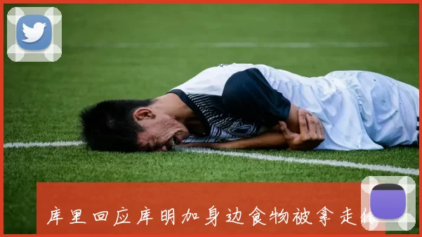 库里回应库明加身边食物被拿走传言称兄弟对不起这实在太荒谬