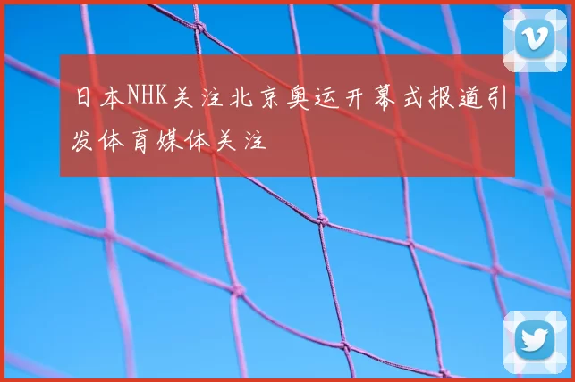 日本NHK关注北京奥运开幕式报道引发体育媒体关注