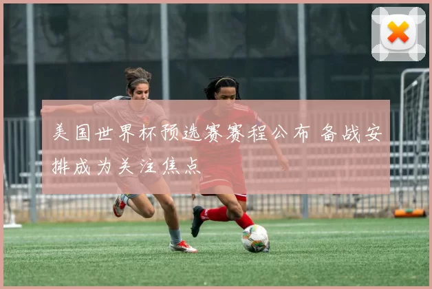 美国世界杯预选赛赛程公布 备战安排成为关注焦点