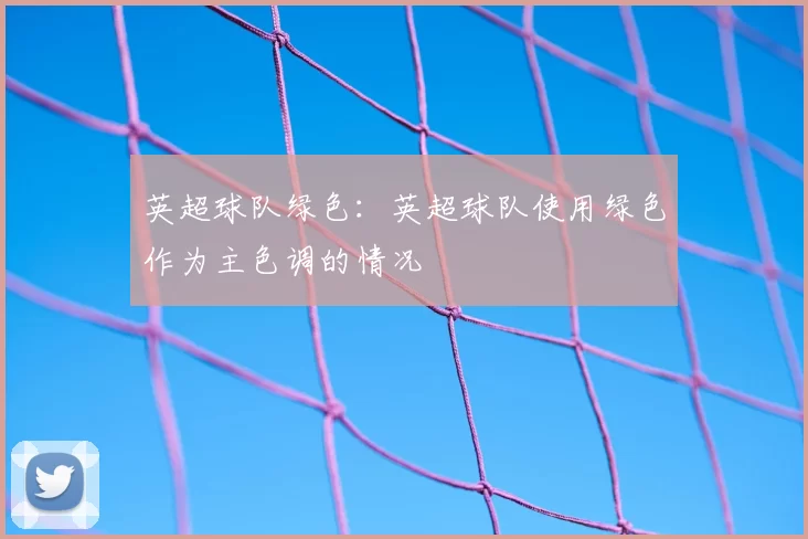 英超球队绿色:英超球队使用绿色作为主色调的情况