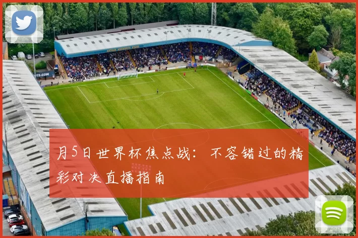 月5日世界杯焦点战:不容错过的精彩对决直播指南