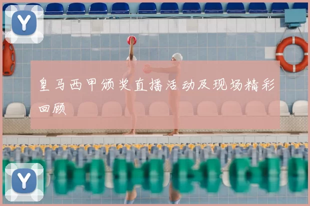 皇马西甲颁奖直播活动及现场精彩回顾