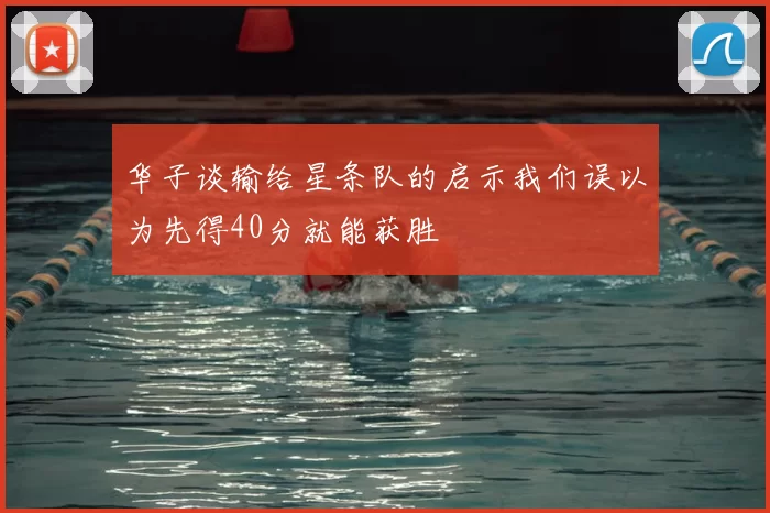 华子谈输给星条队的启示我们误以为先得40分就能获胜