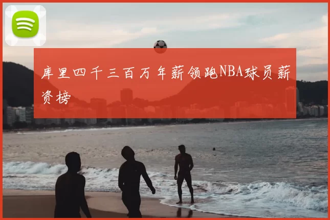 库里四千三百万年薪领跑NBA球员薪资榜
