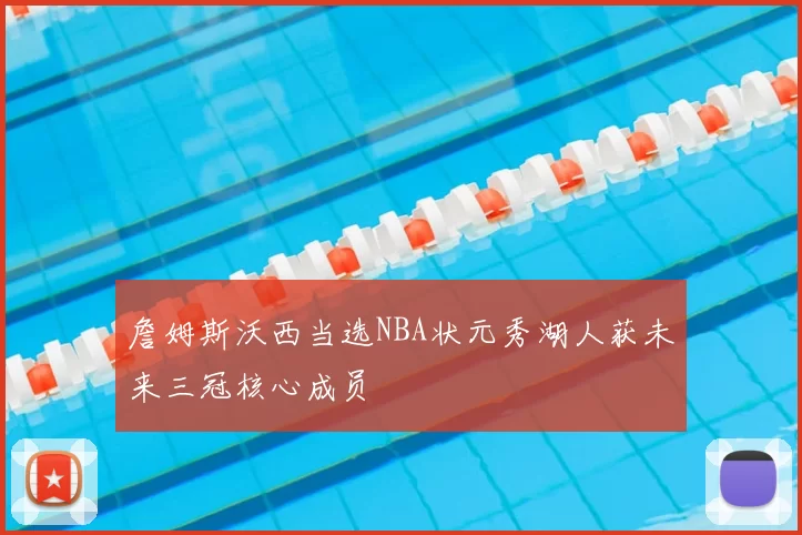 詹姆斯沃西当选NBA状元秀湖人获未来三冠核心成员