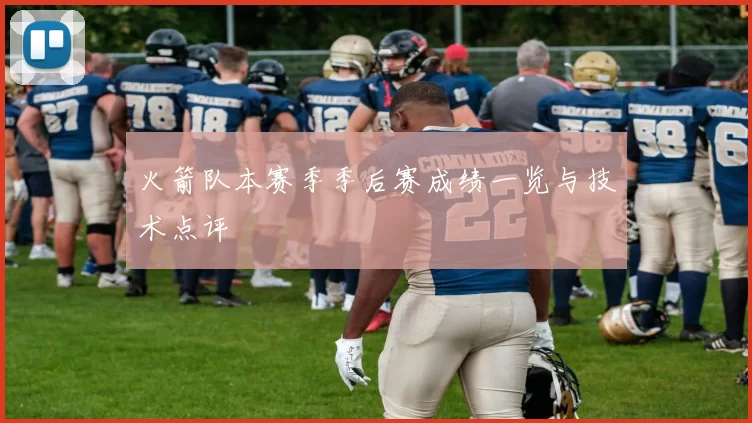 火箭队本赛季季后赛成绩一览与技术点评