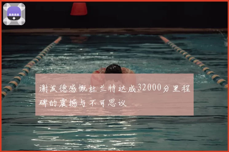谢泼德感慨杜兰特达成32000分里程碑的震撼与不可思议