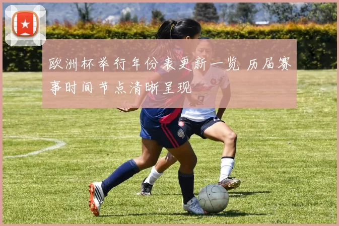 欧洲杯举行年份表更新一览 历届赛事时间节点清晰呈现