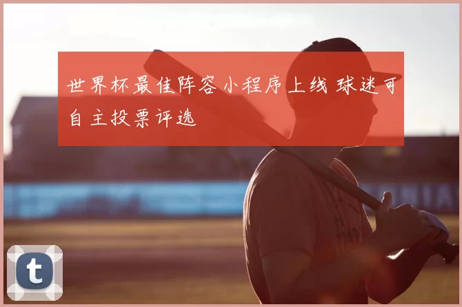 世界杯最佳阵容小程序上线 球迷可自主投票评选