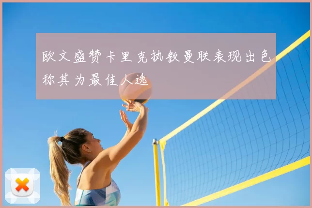 欧文盛赞卡里克执教曼联表现出色称其为最佳人选