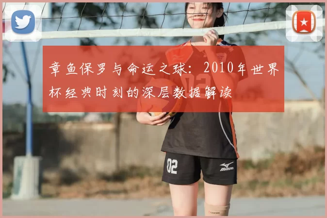 章鱼保罗与命运之球:2010年世界杯经典时刻的深层数据解读