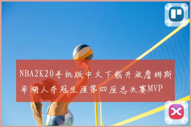 NBA2K20手机版中文下载开放詹姆斯率湖人夺冠生涯第四座总决赛MVP