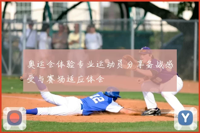 奥运会体验专业运动员分享备战感受与赛场适应体会