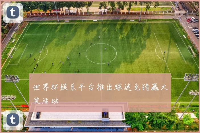 世界杯娱乐平台推出球迷竞猜赢大奖活动