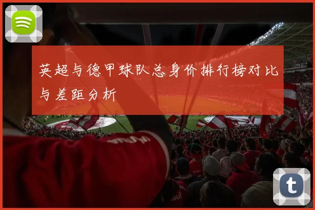 英超与德甲球队总身价排行榜对比与差距分析