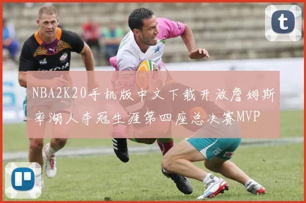 NBA2K20手机版中文下载开放詹姆斯率湖人夺冠生涯第四座总决赛MVP
