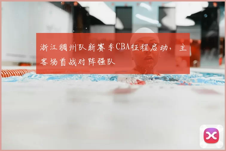 浙江稠州队新赛季CBA征程启动,主客场首战对阵强队