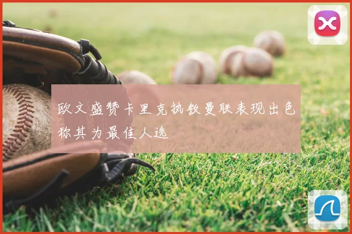 欧文盛赞卡里克执教曼联表现出色称其为最佳人选